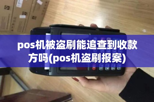 pos机被盗刷能追查到收款方吗(pos机盗刷报案)