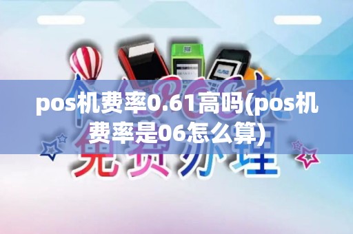 pos机费率0.61高吗(pos机费率是06怎么算)