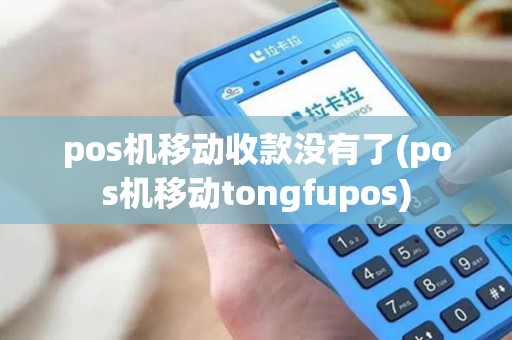 pos机移动收款没有了(pos机移动tongfupos)