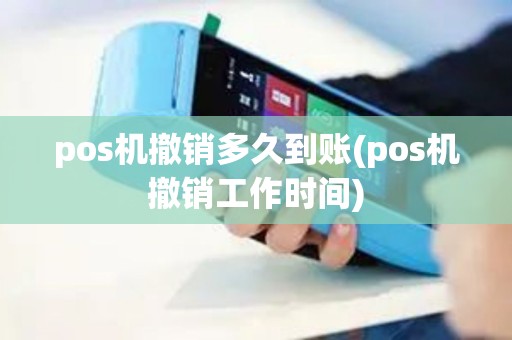 pos机撤销多久到账(pos机撤销工作时间)