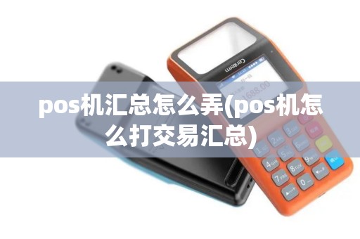 pos机汇总怎么弄(pos机怎么打交易汇总)