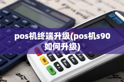 pos机终端升级(pos机s90如何升级)