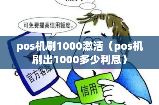 pos机刷1000激活（pos机刷出1000多少利息）