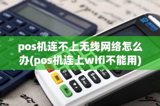 pos机连不上无线网络怎么办(pos机连上wifi不能用)