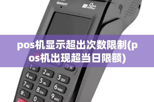 pos机显示超出次数限制(pos机出现超当日限额)