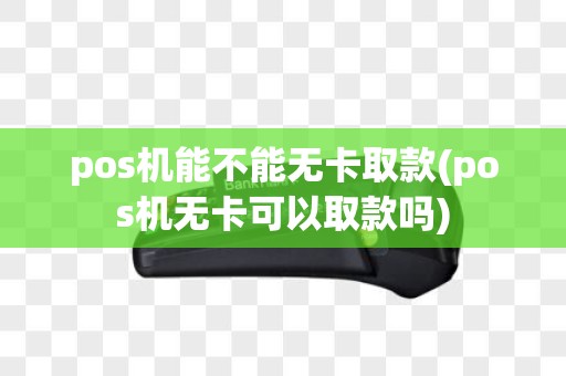 pos机能不能无卡取款(pos机无卡可以取款吗)