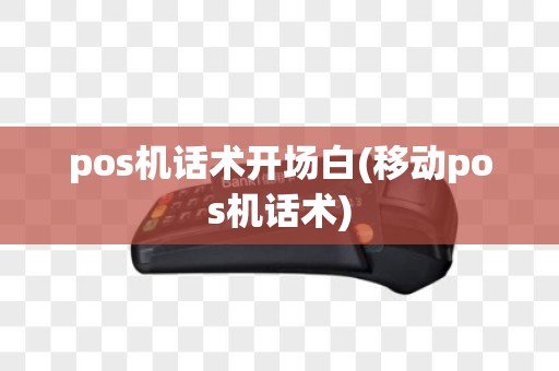 pos机话术开场白(移动pos机话术)