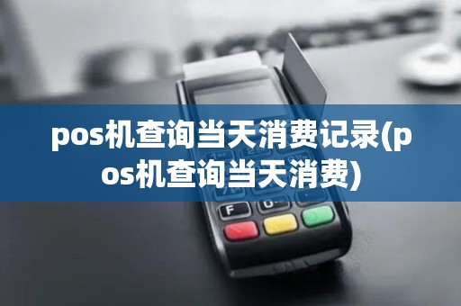 pos机查询当天消费记录(pos机查询当天消费)