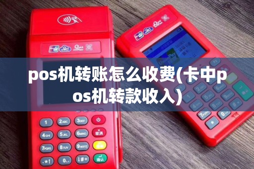 pos机转账怎么收费(卡中pos机转款收入)