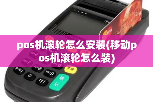 pos机滚轮怎么安装(移动pos机滚轮怎么装)