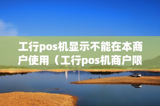 工行pos机显示不能在本商户使用（工行pos机商户限制119）