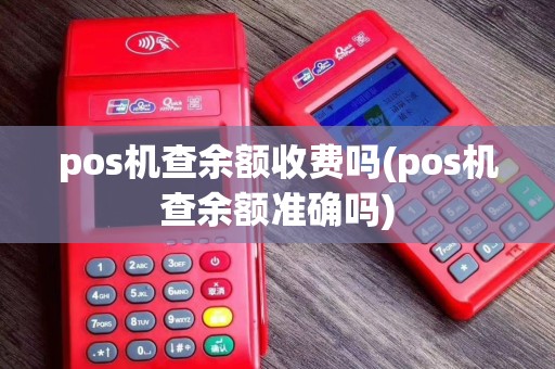 pos机查余额收费吗(pos机查余额准确吗)
