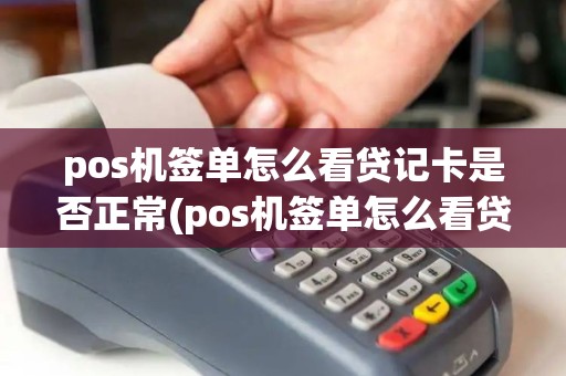 pos机签单怎么看贷记卡是否正常(pos机签单怎么看贷记卡)