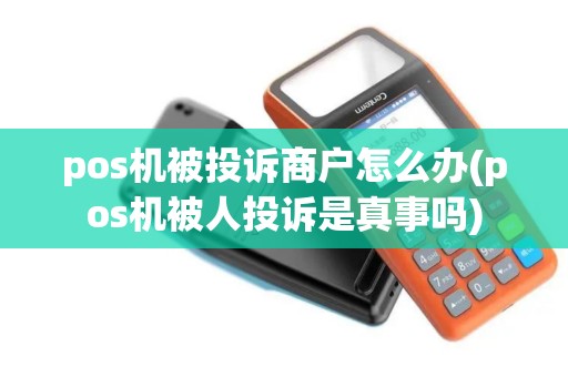 pos机被投诉商户怎么办(pos机被人投诉是真事吗)