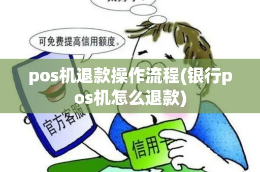 pos机退款操作流程(银行pos机怎么退款)