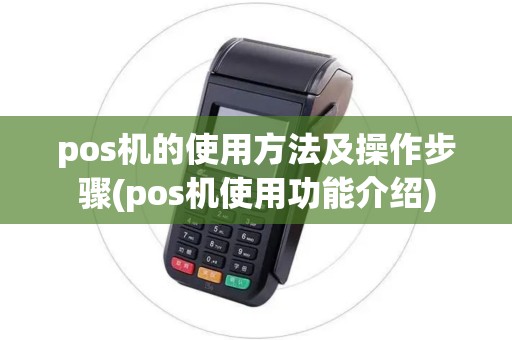 pos机的使用方法及操作步骤(pos机使用功能介绍)