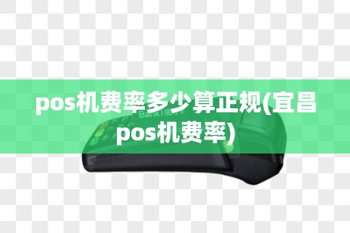 pos机费率多少算正规(宜昌pos机费率)