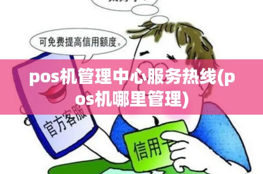pos机管理中心服务热线(pos机哪里管理)