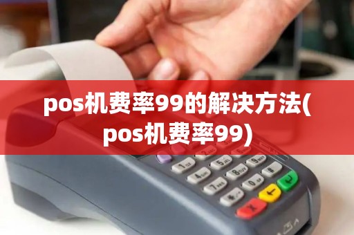 pos机费率99的解决方法(pos机费率99)