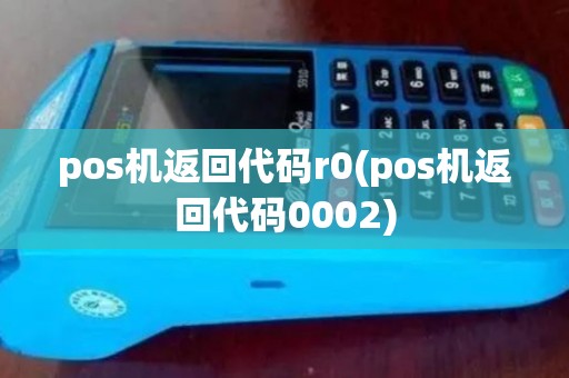 pos机返回代码r0(pos机返回代码0002)