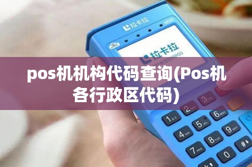 pos机机构代码查询(Pos机各行政区代码)