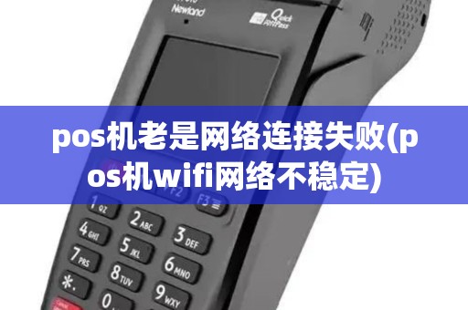 pos机老是网络连接失败(pos机wifi网络不稳定)