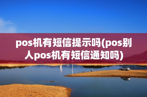 pos机有短信提示吗(pos别人pos机有短信通知吗)
