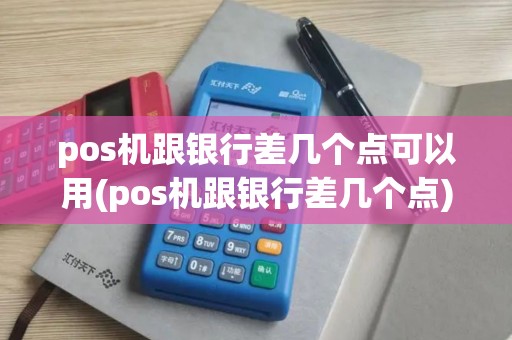pos机跟银行差几个点可以用(pos机跟银行差几个点)