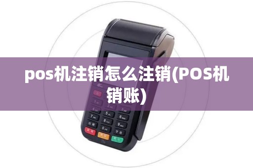 pos机注销怎么注销(POS机销账)