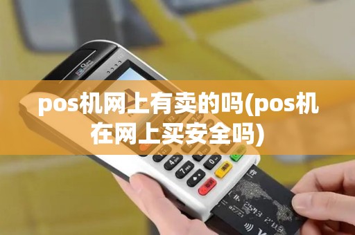 pos机网上有卖的吗(pos机在网上买安全吗)