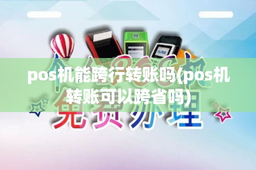 pos机能跨行转账吗(pos机转账可以跨省吗)