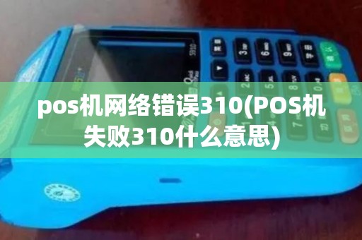pos机网络错误310(POS机失败310什么意思)