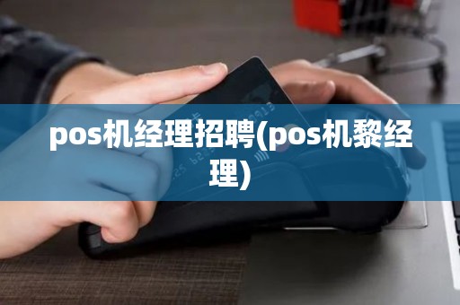 pos机经理招聘(pos机黎经理)