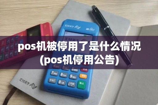 pos机被停用了是什么情况(pos机停用公告)