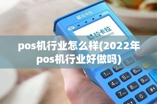 pos机行业怎么样(2022年pos机行业好做吗)
