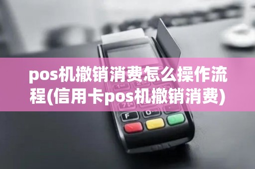 pos机撤销消费怎么操作流程(信用卡pos机撤销消费)