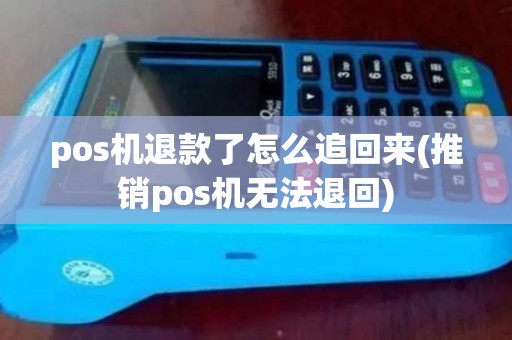 pos机退款了怎么追回来(推销pos机无法退回)