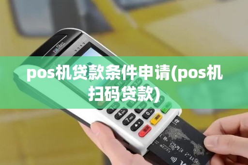 pos机贷款条件申请(pos机扫码贷款)