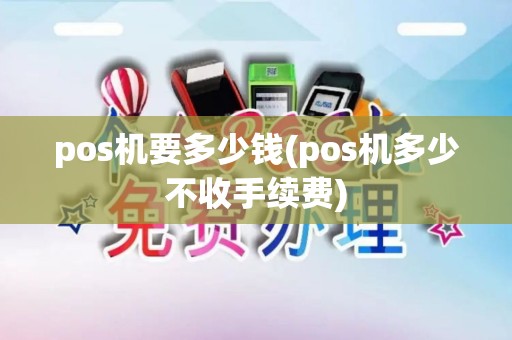 pos机要多少钱(pos机多少不收手续费)