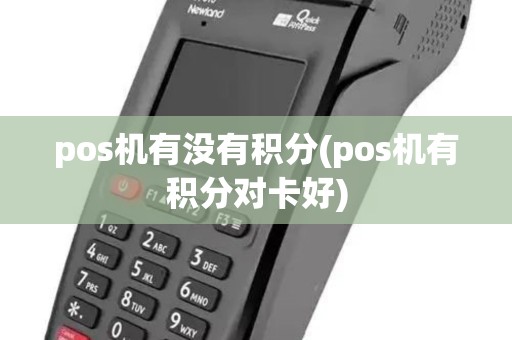 pos机有没有积分(pos机有积分对卡好)