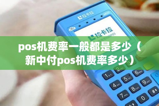 pos机费率一般都是多少（新中付pos机费率多少）