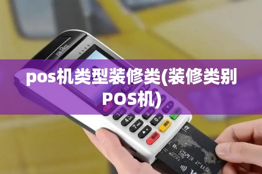 pos机类型装修类(装修类别POS机)