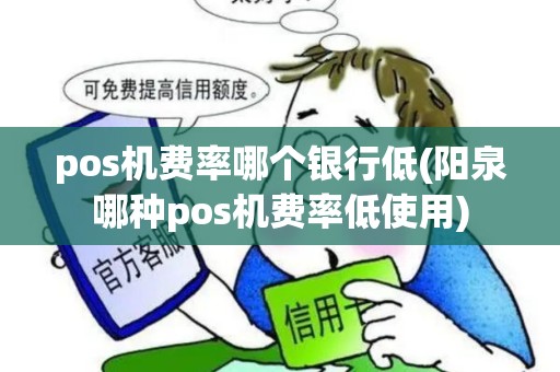pos机费率哪个银行低(阳泉哪种pos机费率低使用)