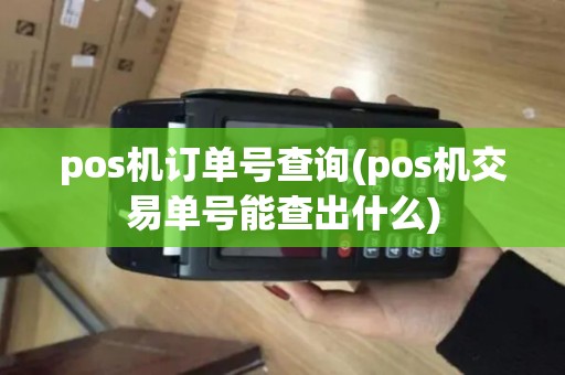 pos机订单号查询(pos机交易单号能查出什么)