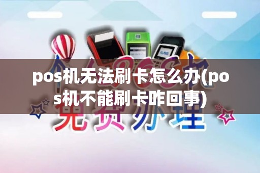 pos机无法刷卡怎么办(pos机不能刷卡咋回事)