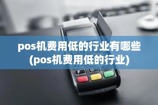 pos机费用低的行业有哪些(pos机费用低的行业)