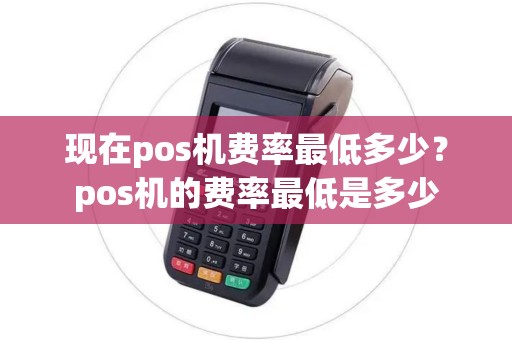 现在pos机费率最低多少？pos机的费率最低是多少