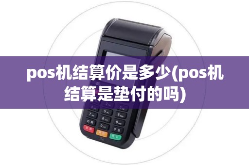 pos机结算价是多少(pos机结算是垫付的吗)