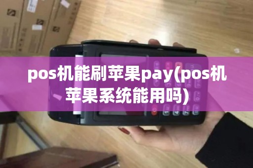 pos机能刷苹果pay(pos机苹果系统能用吗)