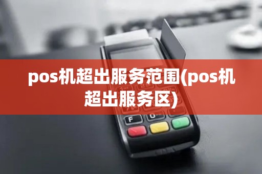 pos机超出服务范围(pos机超出服务区)
